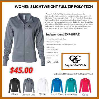 WOMEN'S LIGHTWEIGHT FULL ZIP POLY-TECH 5.5 oz (190 gm) 100% poly fleece #5 exposed coil zipper antique nickel zipper pull with dtm zipper pull tab zipper garage hidden stash pocket thumbholes at cuffs tear away neck label slim fit Independent EXP60PAZ XS - 3XL Black Gunmetal Gray White Asten Blue Lapis Green Coral  Women's Full-Zip! The Expedition line embraces the functionality that is needed to endure even the most active of lifestyles. Featuring our 5.5 oz. (190 gr.) Poly-Tech fleece, this lightweight style is water-resistant and moisture wicking to ensure you stay dry and comfortable during the most demanding of workouts. The hidden stash pocket provides the perfect place to keep your phone, key or cash. While the overall fit and feel will make it one of your absolute favorite clothing items Embroidered CGC Copper Golf Club logo Left Chest $45.00